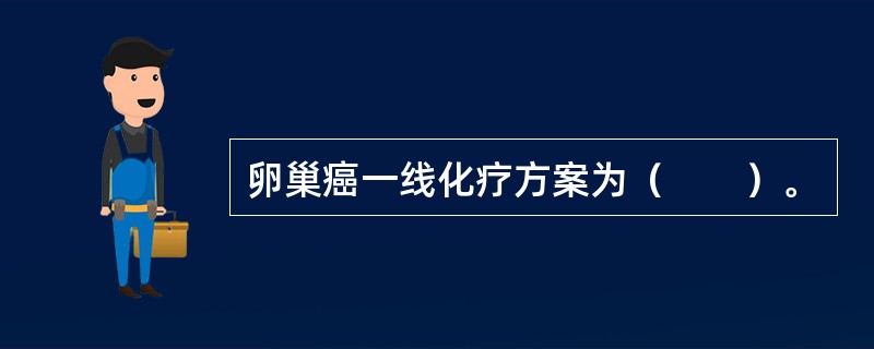 卵巢癌一线化疗方案为（　　）。