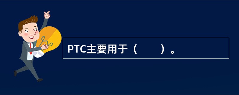 PTC主要用于（　　）。