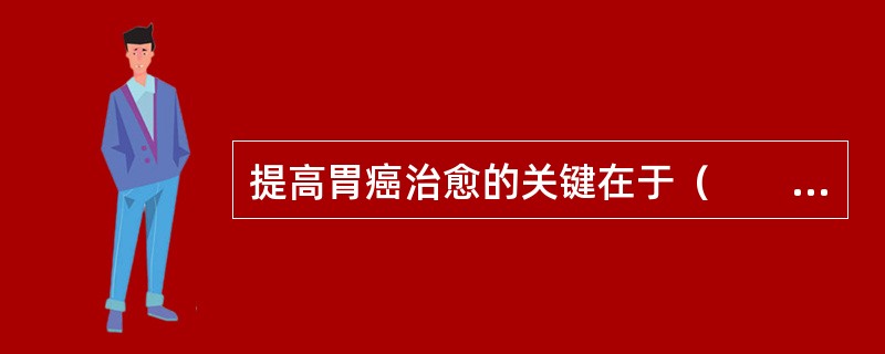 提高胃癌治愈的关键在于（　　）。