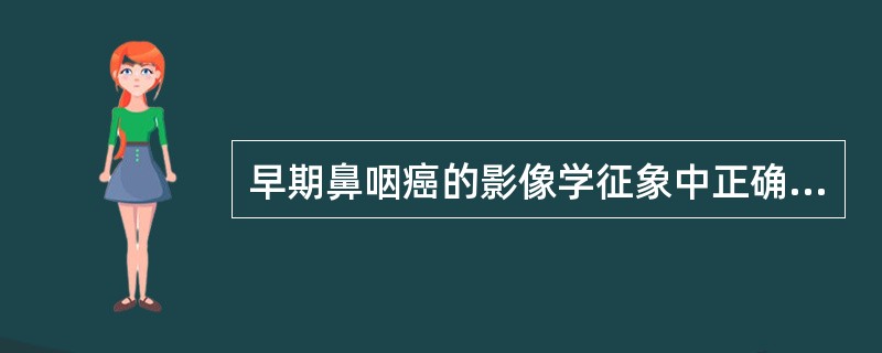 早期鼻咽癌的影像学征象中正确的是（　　）。