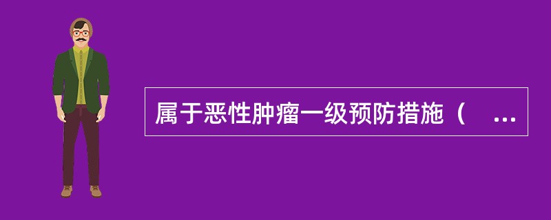 属于恶性肿瘤一级预防措施（　　）。