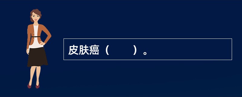 皮肤癌（　　）。