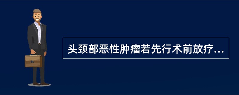 头颈部恶性肿瘤若先行术前放疗，放疗结束后再行手术的最佳时机是（　　）。