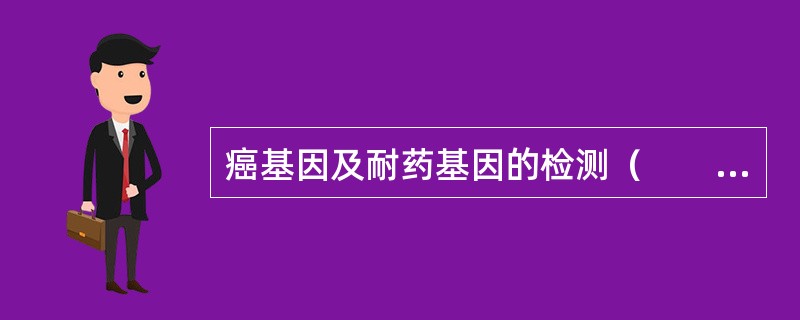 癌基因及耐药基因的检测（　　）。