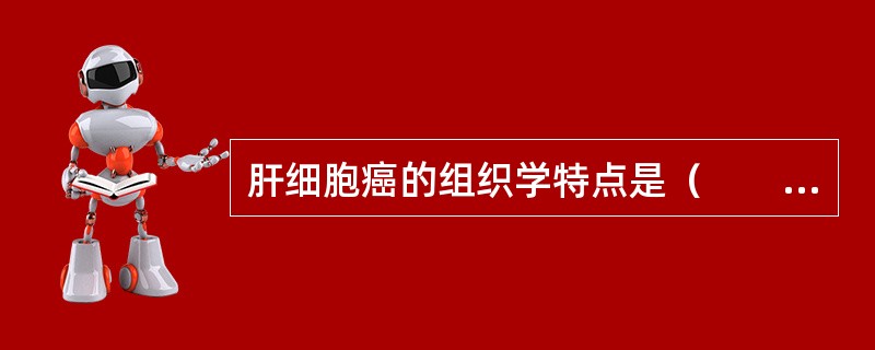 肝细胞癌的组织学特点是（　　）。