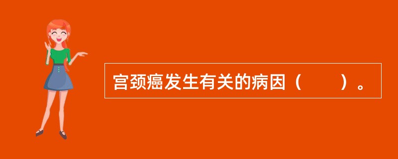 宫颈癌发生有关的病因（　　）。