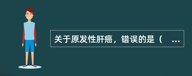 关于原发性肝癌，错误的是（　　）。