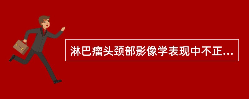 淋巴瘤头颈部影像学表现中不正确的是（　　）。