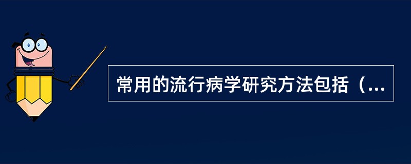 常用的流行病学研究方法包括（　　）。