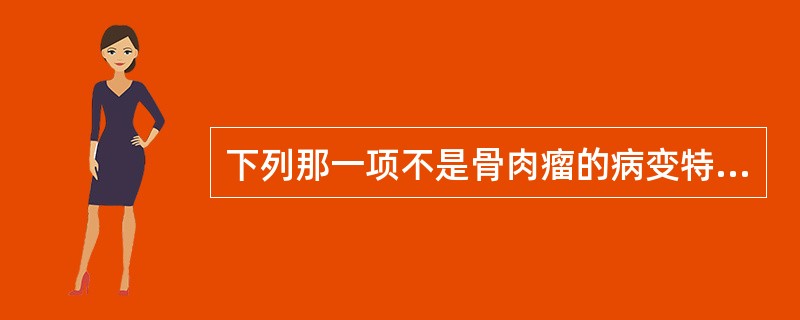 下列那一项不是骨肉瘤的病变特点？（　　）