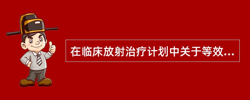 在临床放射治疗计划中关于等效生物剂量的考虑，下面说法不正确的是（　　）。