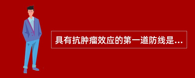 具有抗肿瘤效应的第一道防线是（　　）。