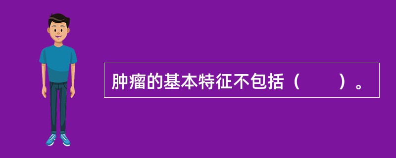 肿瘤的基本特征不包括（　　）。