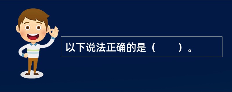以下说法正确的是（　　）。