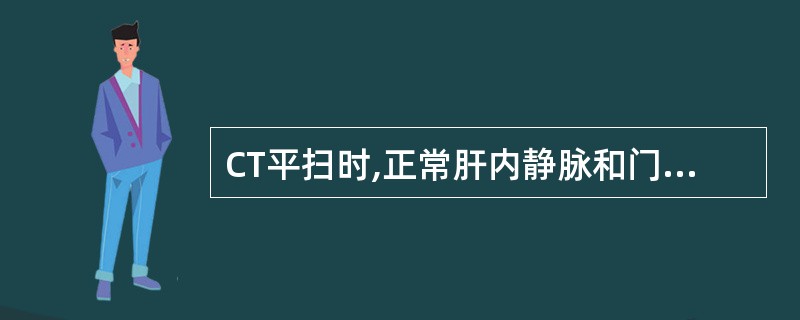 CT平扫时,正常肝内静脉和门静脉的密度（　　）。