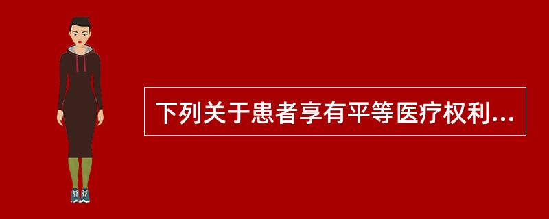 下列关于患者享有平等医疗权利的表述不正确的是（　　）。