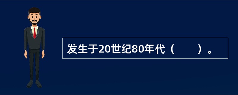 发生于20世纪80年代（　　）。