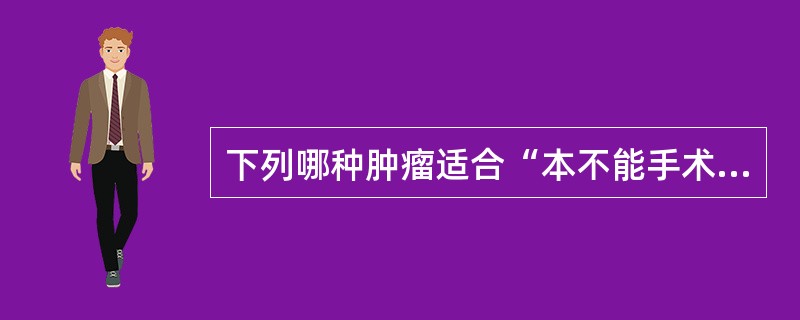 下列哪种肿瘤适合“本不能手术，先化疗或放疗，后手术”的治疗模式？（　　）