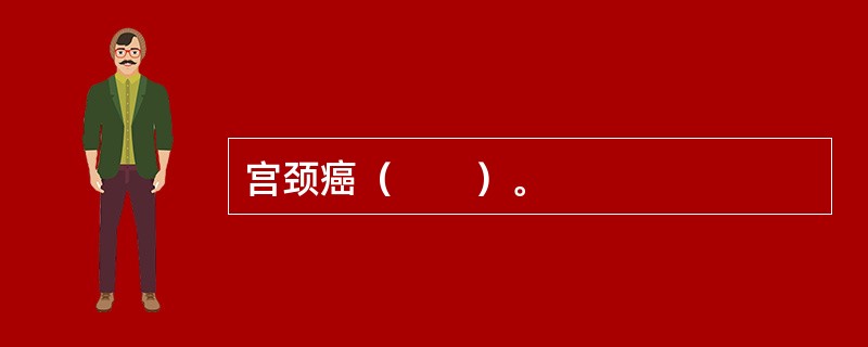 宫颈癌（　　）。
