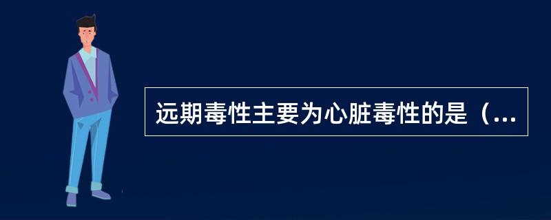 远期毒性主要为心脏毒性的是（　　）。
