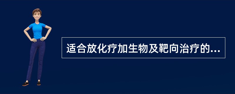 适合放化疗加生物及靶向治疗的是（　　）。