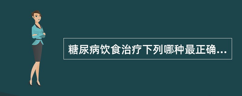 糖尿病饮食治疗下列哪种最正确的（　）。