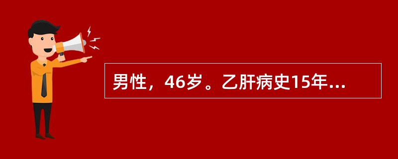 男性，46岁。乙肝病史15年，2年来出现乏力，腹胀，尿量减少，偶有牙出血和鼻出血。1天前，劳累后突然出现恶心，呕新鲜血含有血块，共约1000ml。查体：BP85/45mmHg，P110次／分，神志淡漠