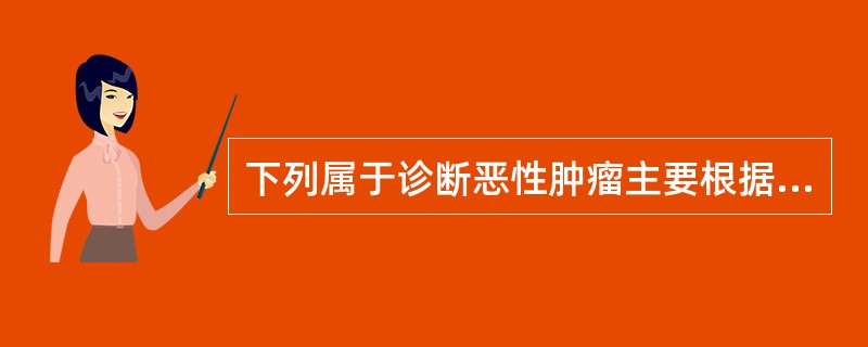 下列属于诊断恶性肿瘤主要根据的是（　　）。