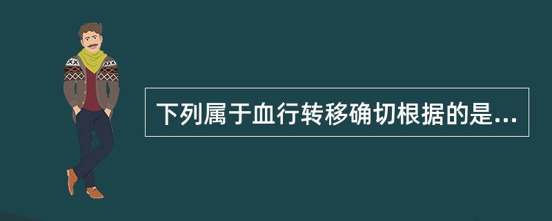 下列属于血行转移确切根据的是（　　）。
