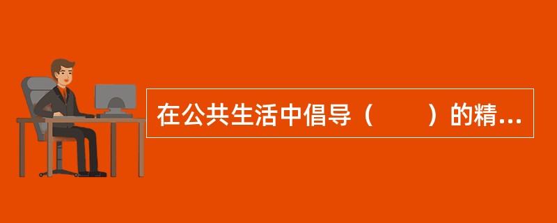 在公共生活中倡导（　　）的精神是社会主义道德建设的核心和原则在公共生活领域的体现的，也是人道主义的要求。