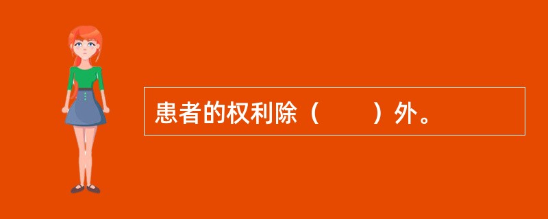 患者的权利除（　　）外。