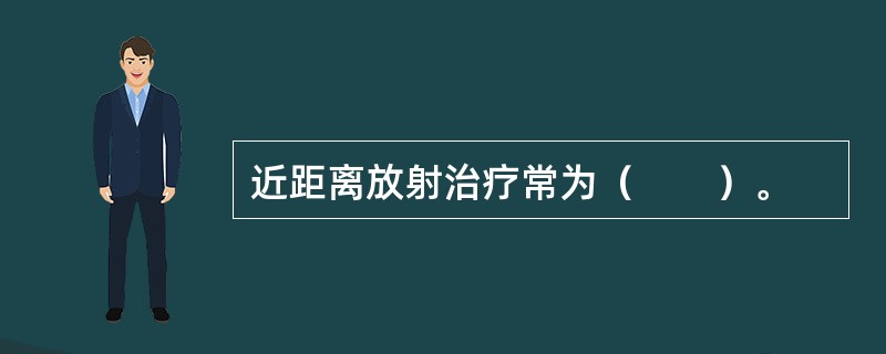 近距离放射治疗常为（　　）。