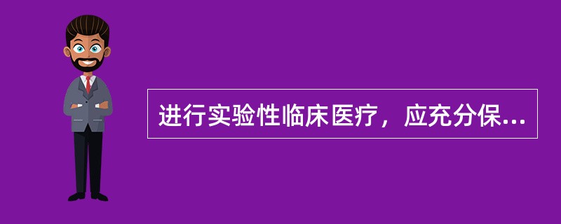 进行实验性临床医疗，应充分保障（　　）的知情同意权。