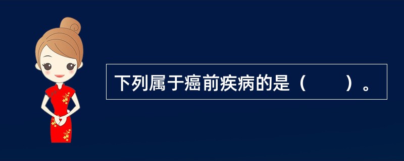 下列属于癌前疾病的是（　　）。