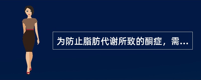 为防止脂肪代谢所致的酮症，需补给（　）。