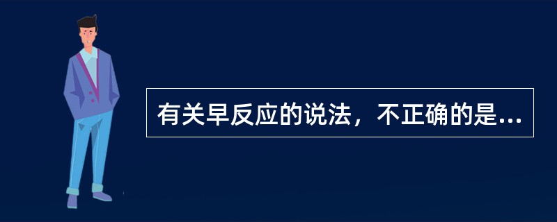有关早反应的说法，不正确的是（　　）。