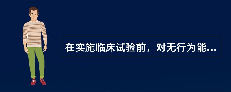 在实施临床试验前，对无行为能力的患者要获得他家属的同意，这是（　　）。