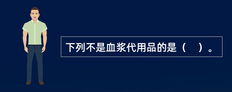 下列不是血浆代用品的是（　）。