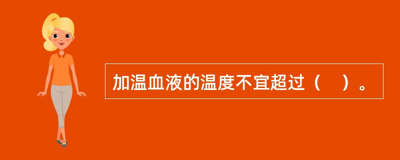 加温血液的温度不宜超过（　）。