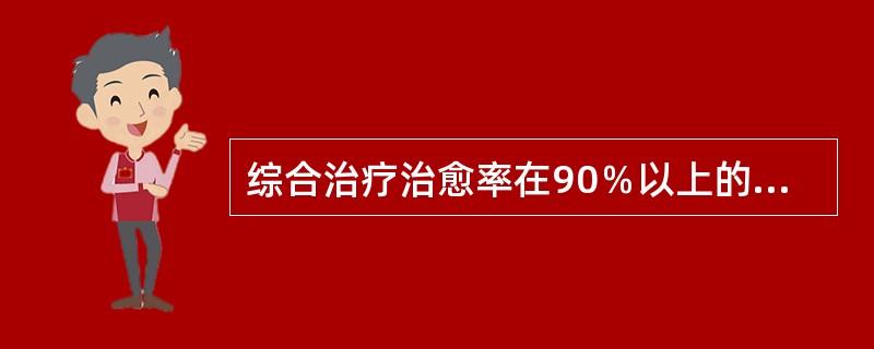 综合治疗治愈率在90％以上的有哪些恶性肿瘤？（　　）