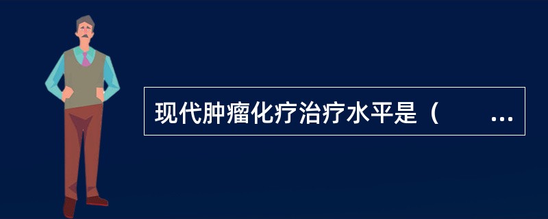 现代肿瘤化疗治疗水平是（　　）。
