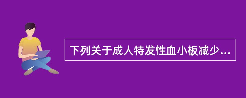 下列关于成人特发性血小板减少性紫癜的描述，正确的是（　）。