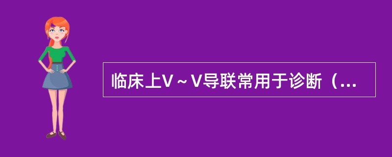 临床上V～V导联常用于诊断（　）。