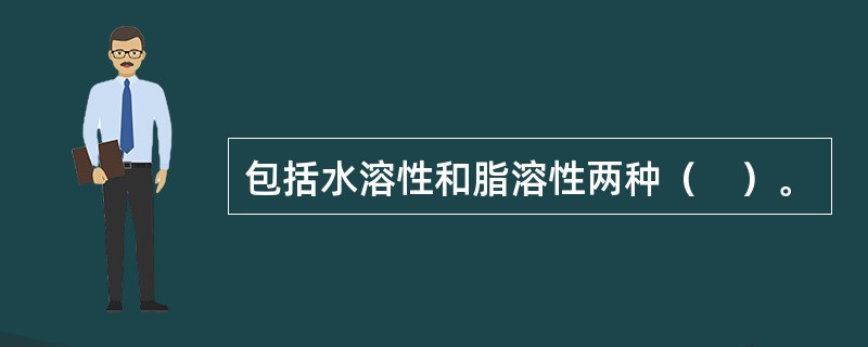 包括水溶性和脂溶性两种（　）。