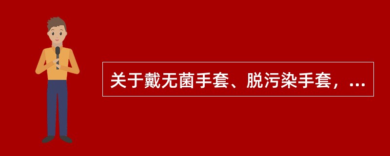 关于戴无菌手套、脱污染手套，下述描述哪项是错误的（　）。