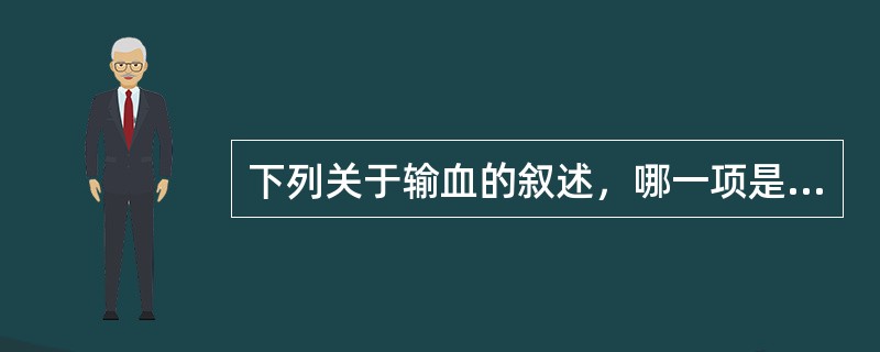 下列关于输血的叙述，哪一项是错误的（　）。