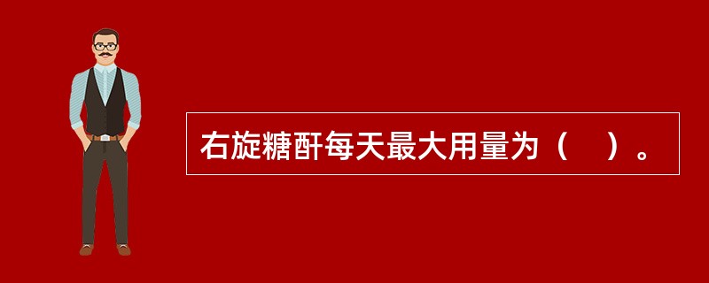 右旋糖酐每天最大用量为（　）。