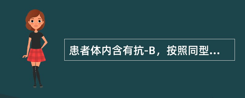 患者体内含有抗-B，按照同型输注原则可接受（　）。