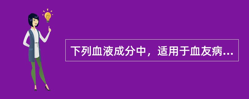 下列血液成分中，适用于血友病A的是（　）。