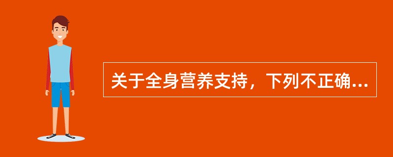 关于全身营养支持，下列不正确的是（　）。